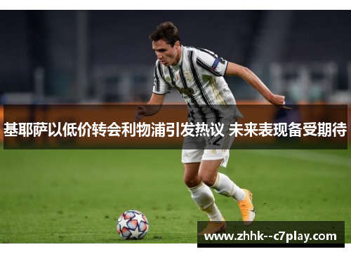 基耶萨以低价转会利物浦引发热议 未来表现备受期待