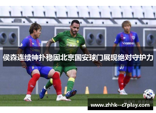 侯森连续神扑稳固北京国安球门展现绝对守护力