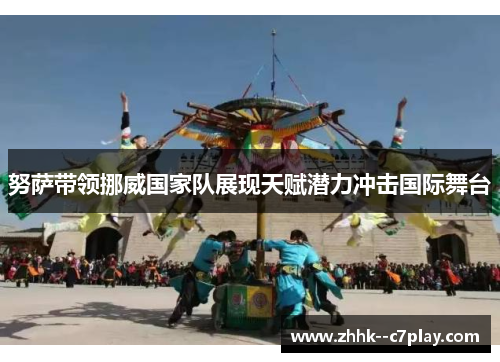 努萨带领挪威国家队展现天赋潜力冲击国际舞台 努萨带领挪威国家队展现天赋潜力冲击国际舞台