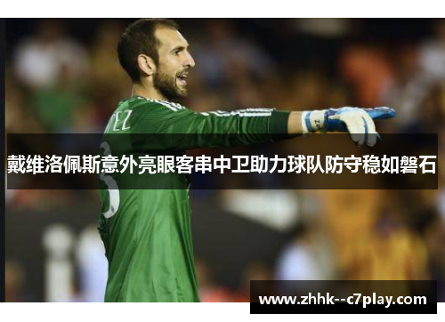 戴维洛佩斯意外亮眼客串中卫助力球队防守稳如磐石