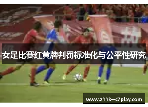 女足比赛红黄牌判罚标准化与公平性研究