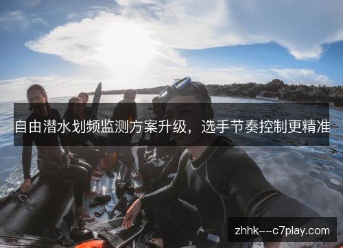 自由潜水划频监测方案升级，选手节奏控制更精准